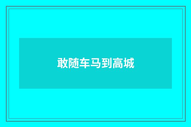 敢随车马到高城