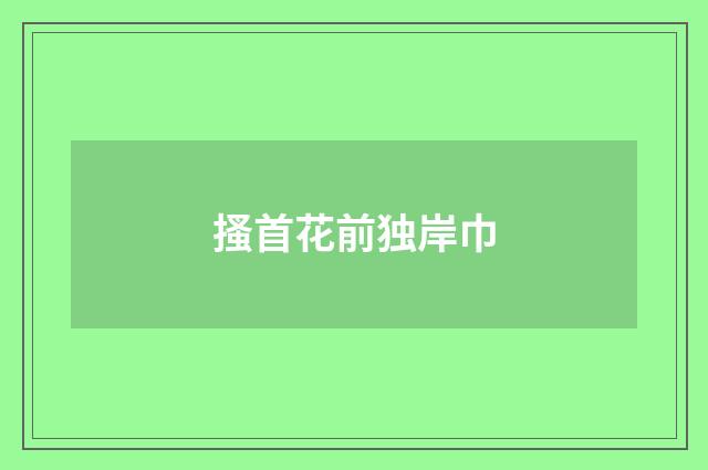 搔首花前独岸巾