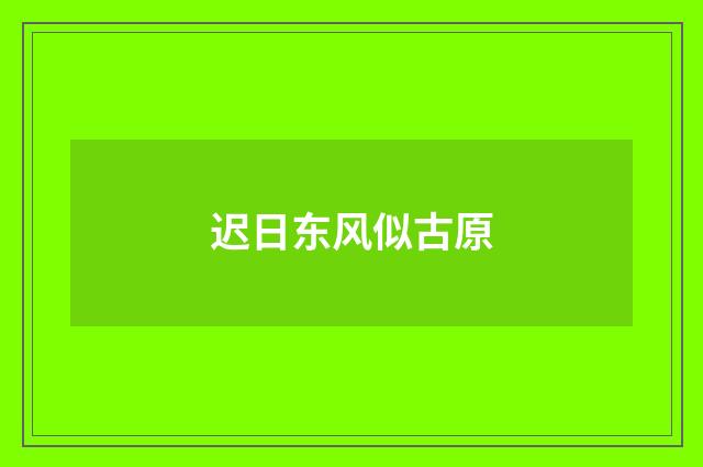 迟日东风似古原