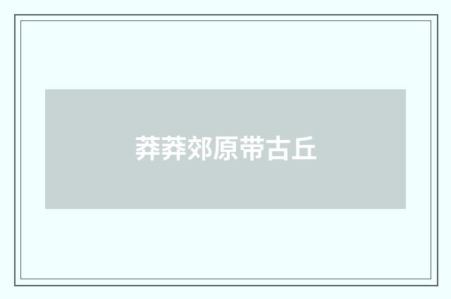 莽莽郊原带古丘