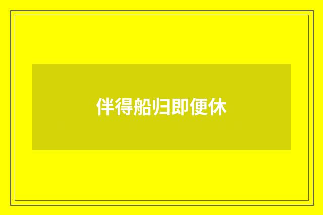 伴得船归即便休