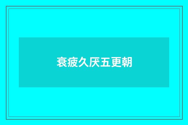 衰疲久厌五更朝