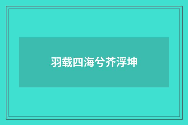 羽载四海兮芥浮坤