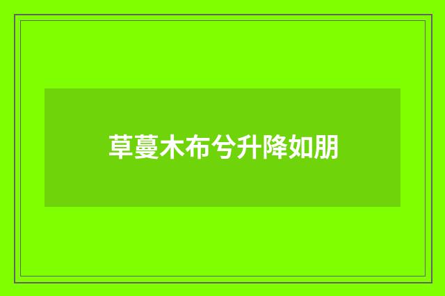草蔓木布兮升降如朋