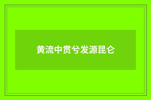 黄流中贯兮发源昆仑