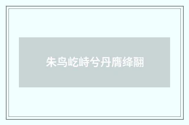 朱鸟屹峙兮丹膺绛翮