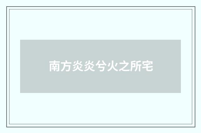 南方炎炎兮火之所宅
