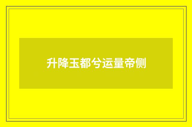 升降玉都兮运量帝侧