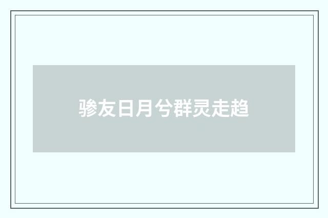 骖友日月兮群灵走趋