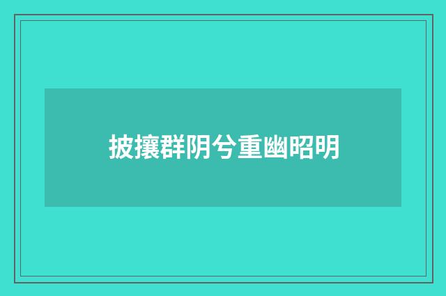 披攘群阴兮重幽昭明