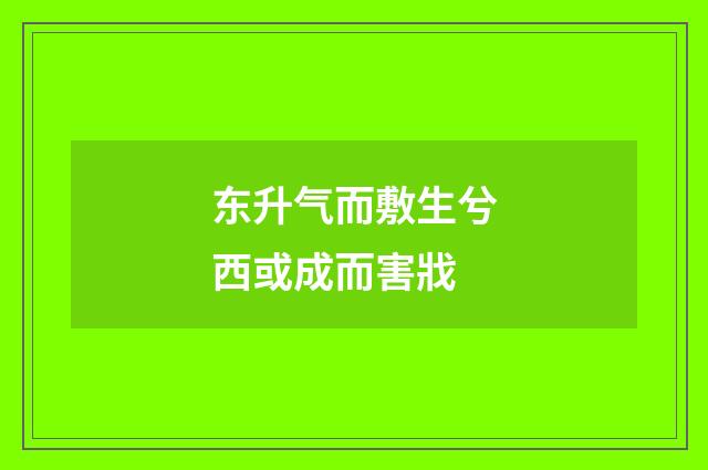 东升气而敷生兮西或成而害戕