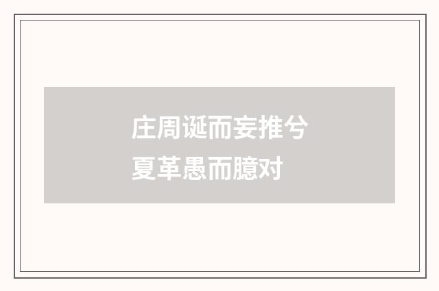 庄周诞而妄推兮夏革愚而臆对