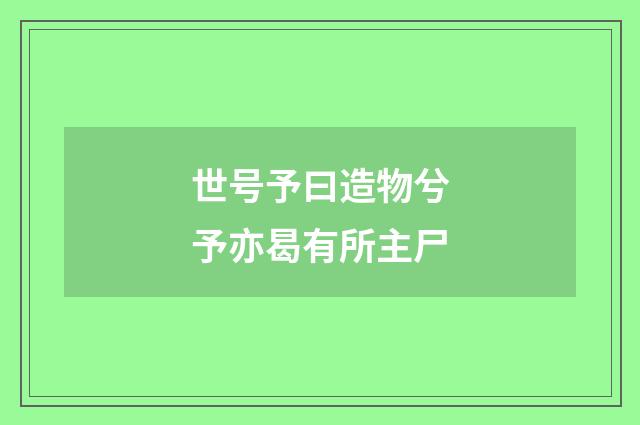 世号予曰造物兮予亦曷有所主尸