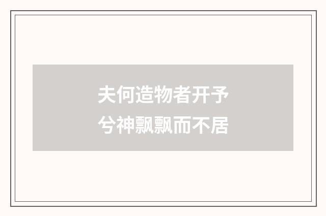夫何造物者开予兮神飘飘而不居