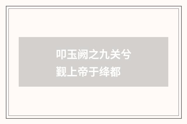 叩玉阙之九关兮觐上帝于绛都