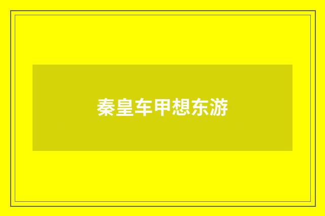 秦皇车甲想东游