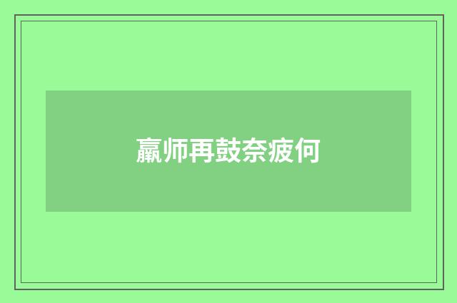 羸师再鼓奈疲何