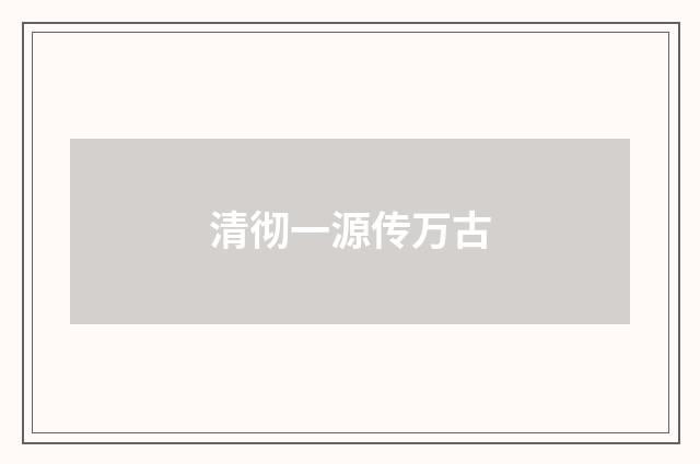 清彻一源传万古