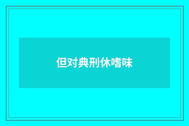 但对典刑休嗜味