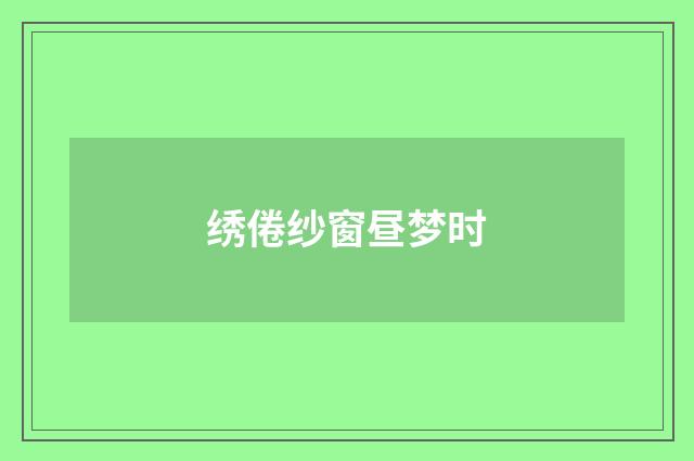绣倦纱窗昼梦时