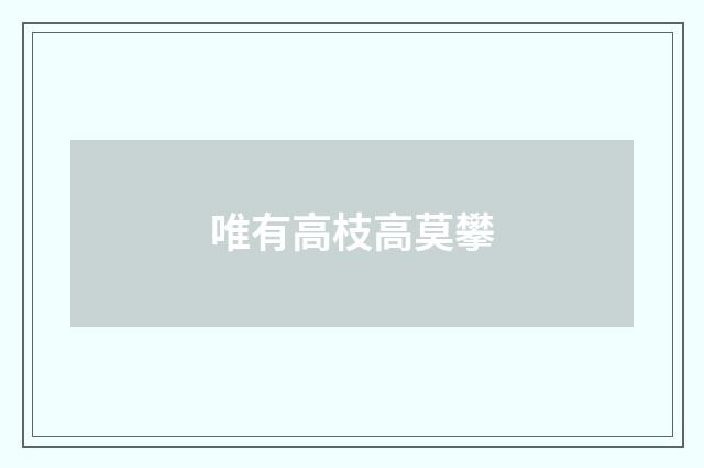 唯有高枝高莫攀