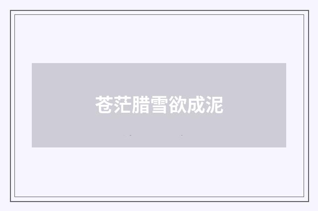 苍茫腊雪欲成泥