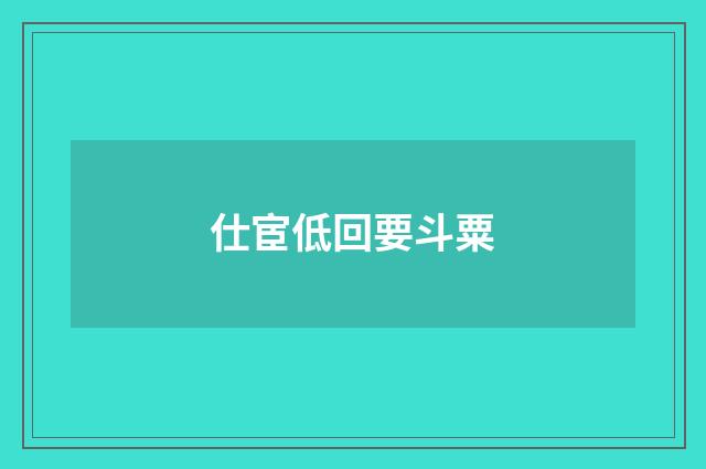 仕宦低回要斗粟