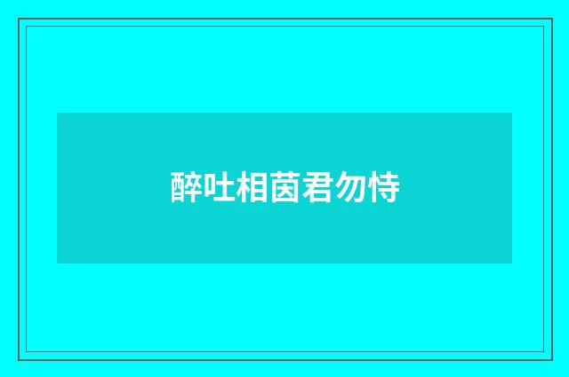 醉吐相茵君勿恃