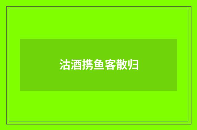 沽酒携鱼客散归