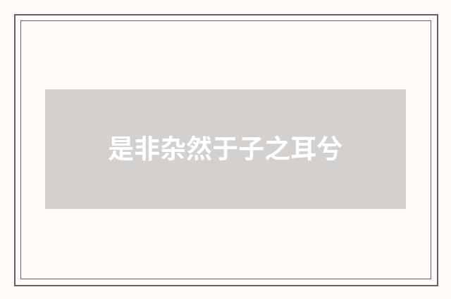 是非杂然于子之耳兮
