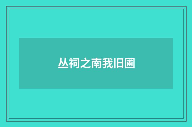 丛祠之南我旧圃