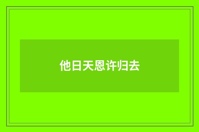 他日天恩许归去