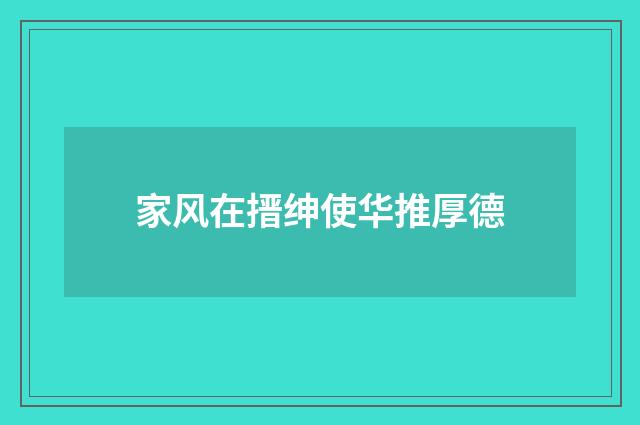家风在搢绅使华推厚德