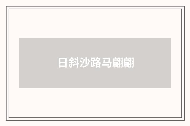 日斜沙路马翩翩