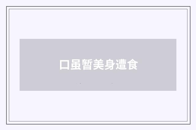 口虽暂美身遭食