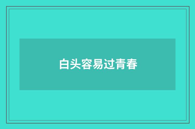 白头容易过青春