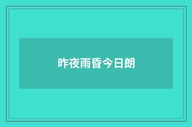 昨夜雨昏今日朗