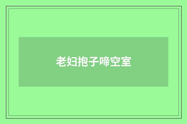 老妇抱子啼空室