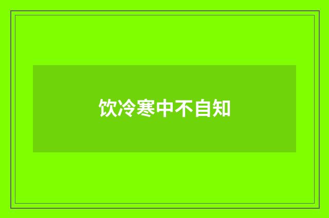 饮冷寒中不自知