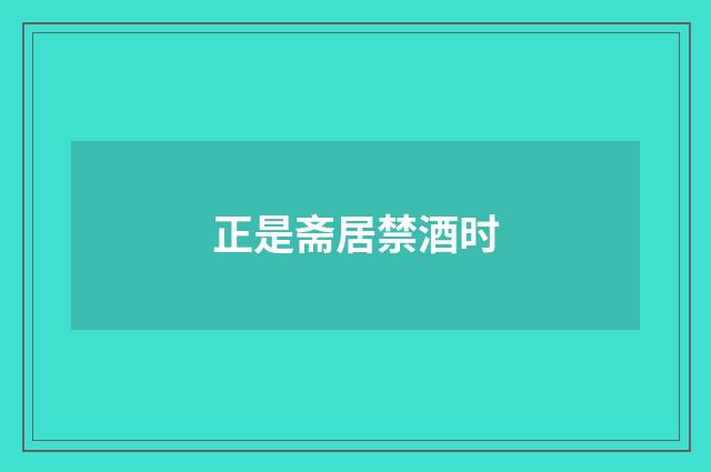 正是斋居禁酒时