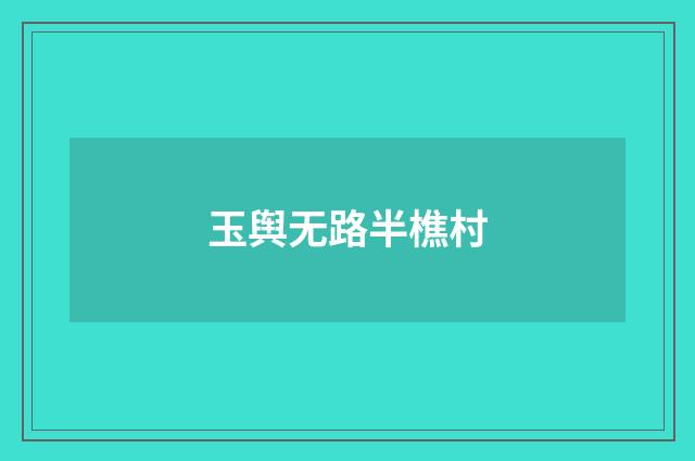 玉舆无路半樵村