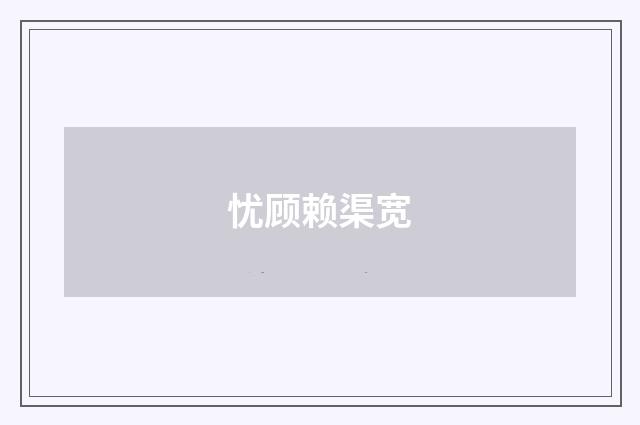 忧顾赖渠宽