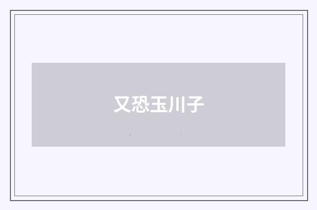 又恐玉川子