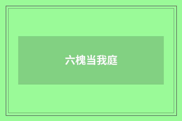 六槐当我庭