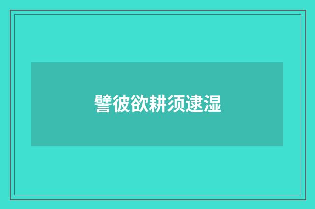 譬彼欲耕须逮湿