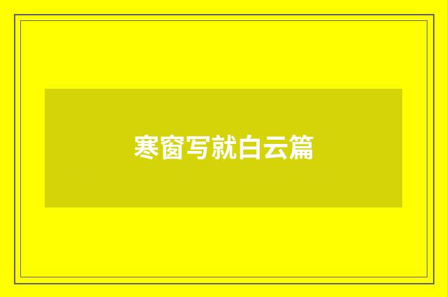 寒窗写就白云篇
