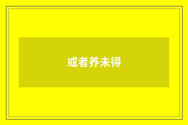 或者养未得