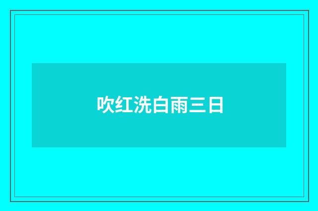 吹红洗白雨三日