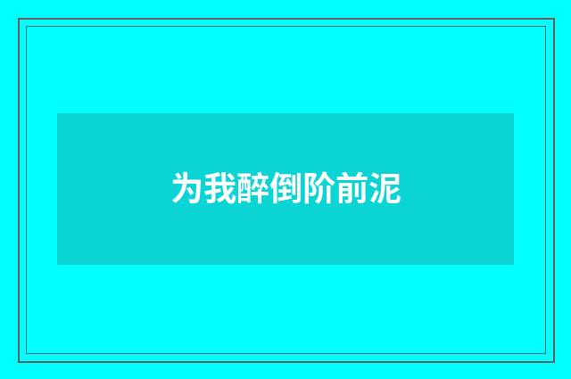 为我醉倒阶前泥