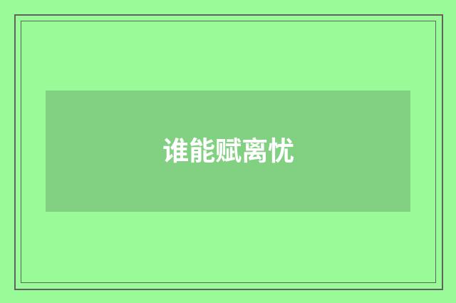 谁能赋离忧